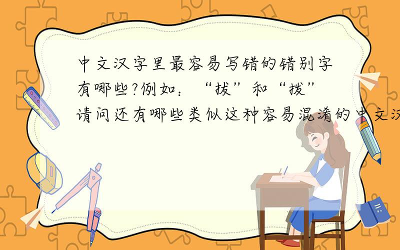 中文汉字里最容易写错的错别字有哪些?例如：“拔”和“拨”请问还有哪些类似这种容易混淆的中文汉字呢?如能提供20组混淆汉字的
