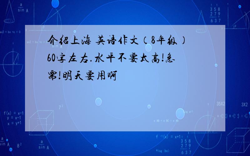 介绍上海 英语作文（8年级）60字左右.水平不要太高!急需!明天要用啊