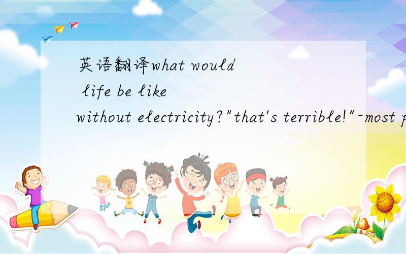 英语翻译what would life be like without electricity?