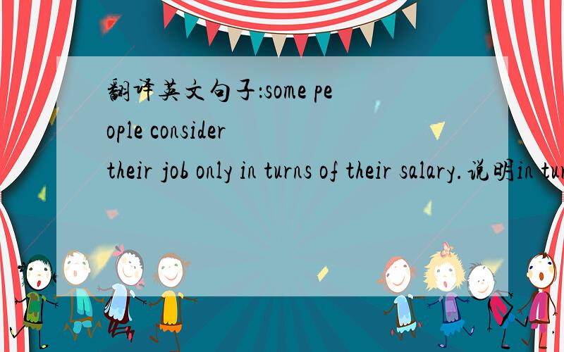 翻译英文句子：some people consider their job only in turns of their salary.说明in turn of的意思