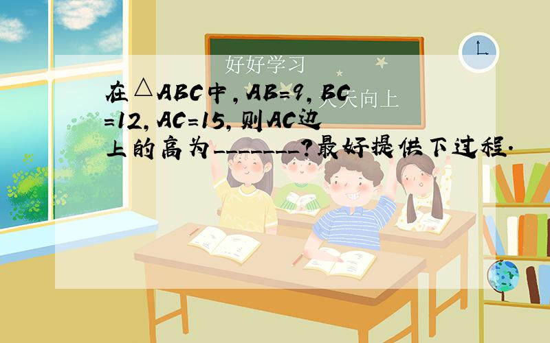 在△ABC中,AB=9,BC=12,AC=15,则AC边上的高为_______?最好提供下过程.
