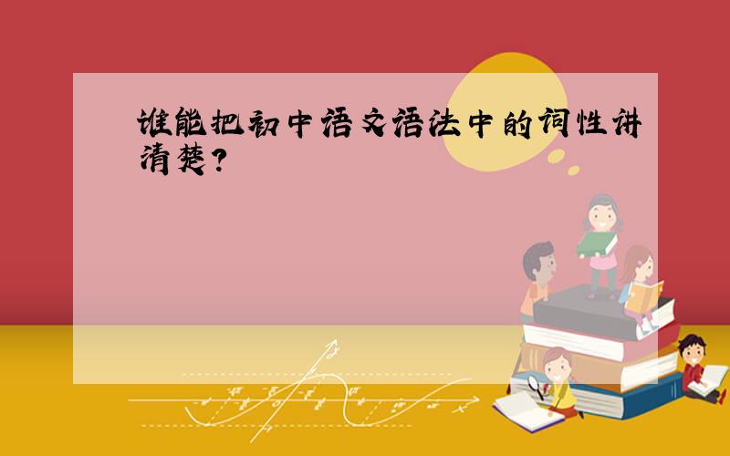 谁能把初中语文语法中的词性讲清楚?