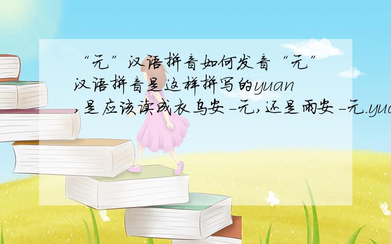 “元”汉语拼音如何发音“元”汉语拼音是这样拼写的yuan,是应该读成衣乌安-元,还是雨安-元.yuan是整体认读音节,直接读冤可是在做为元的读音时,发音的过程是怎么样的,yu是读成衣乌还是读
