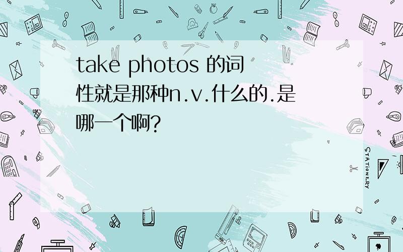 take photos 的词性就是那种n.v.什么的.是哪一个啊?