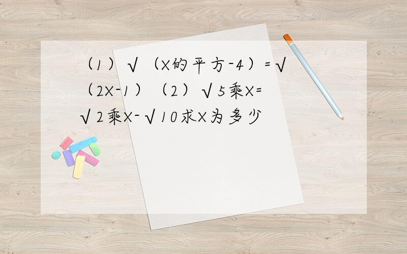 （1）√（X的平方-4）=√（2X-1）（2）√5乘X=√2乘X-√10求X为多少