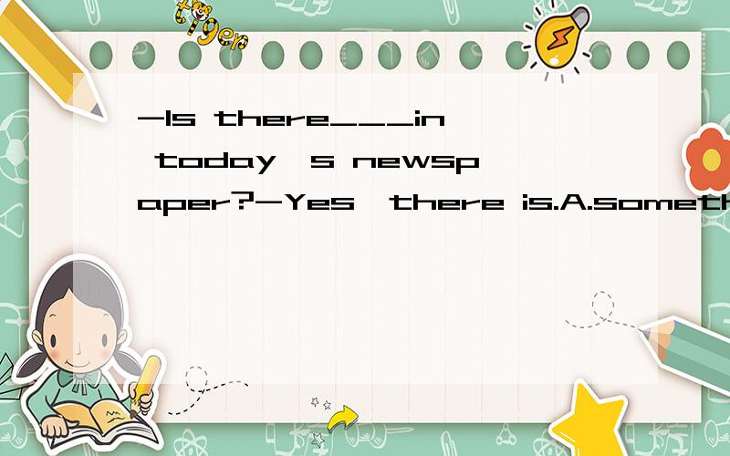 -Is there___in today's newspaper?-Yes,there is.A.something importantB.anything important