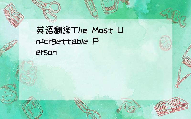 英语翻译The Most Unforgettable Person