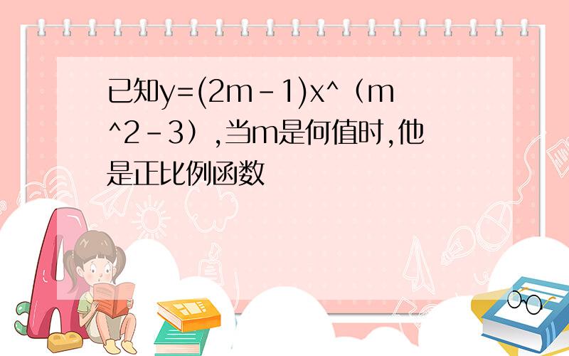 已知y=(2m-1)x^（m^2-3）,当m是何值时,他是正比例函数