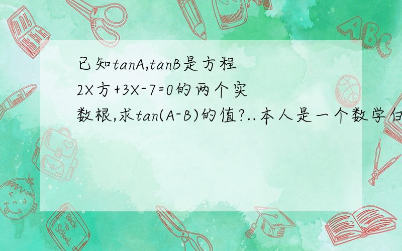 已知tanA,tanB是方程2X方+3X-7=0的两个实数根,求tan(A-B)的值?..本人是一个数学白痴.