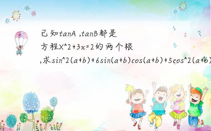 已知tanA ,tanB都是方程X^2+3x=2的两个根,求sin^2(a+b)+6sin(a+b)cos(a+b)+5cos^2(a+b)的值