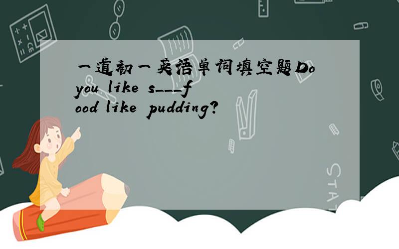 一道初一英语单词填空题Do you like s＿＿＿food like pudding?