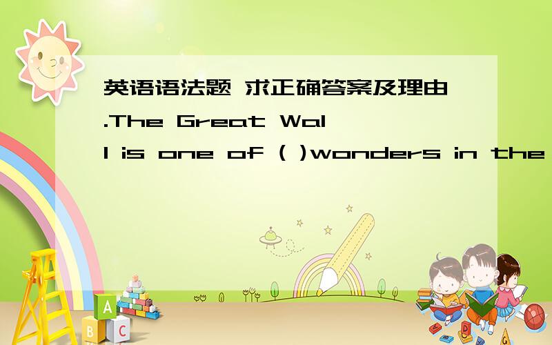 英语语法题 求正确答案及理由.The Great Wall is one of ( )wonders in the world.A.few B.quite a few C.many D.the few