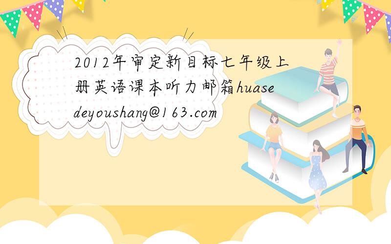 2012年审定新目标七年级上册英语课本听力邮箱huasedeyoushang@163.com