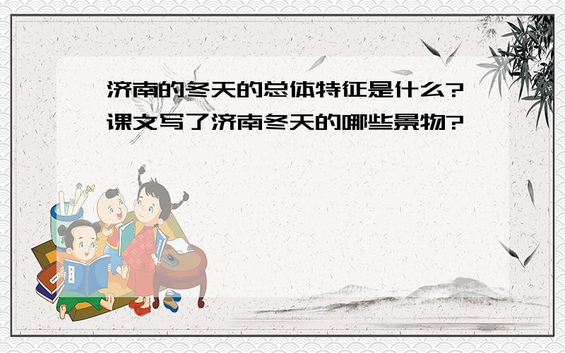 济南的冬天的总体特征是什么?课文写了济南冬天的哪些景物?