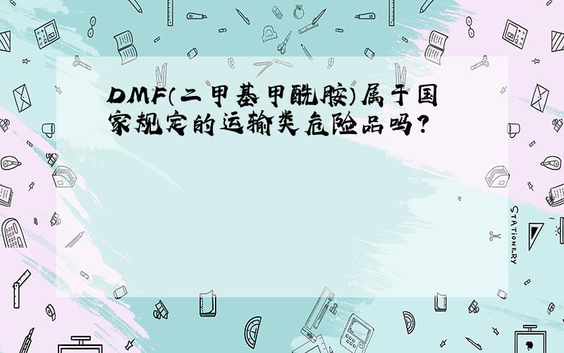 DMF（二甲基甲酰胺）属于国家规定的运输类危险品吗?