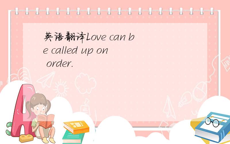 英语翻译Love can be called up on order.