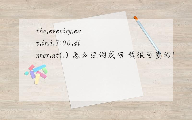 the,evening,eat,in,i,7:00,dinner,at(.) 怎么连词成句 我很可爱的!