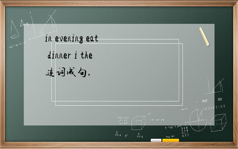 in evening eat dinner i the 连词成句,