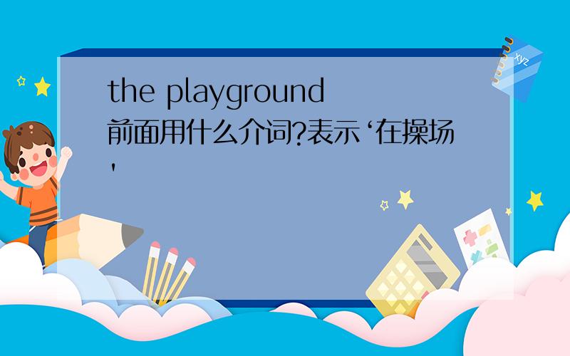 the playground前面用什么介词?表示‘在操场'