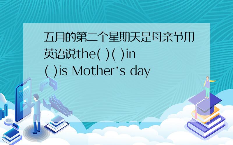 五月的第二个星期天是母亲节用英语说the( )( )in( )is Mother's day