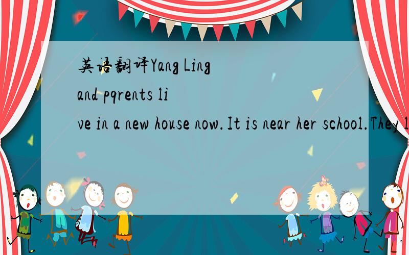 英语翻译Yang Ling and pqrents live in a new house now.It is near her school.They like the new house very much.Y:I live in a new house now.实在不想打了,谁能给我翻译一下小学五年级英语第二课 A new houseYang Ling and parents l