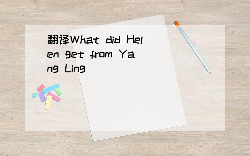 翻译What did Helen get from Yang Ling