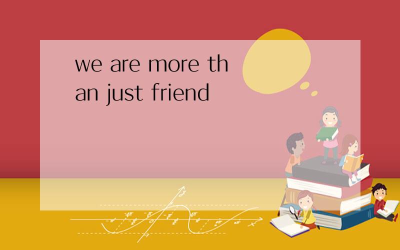 we are more than just friend