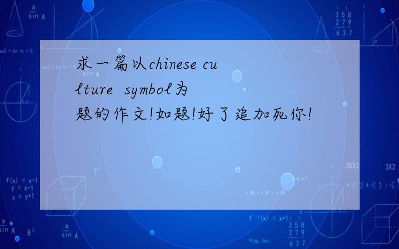求一篇以chinese culture  symbol为题的作文!如题!好了追加死你!