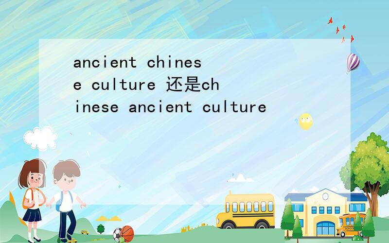 ancient chinese culture 还是chinese ancient culture