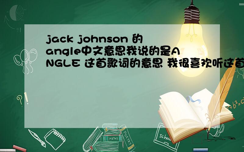 jack johnson 的angle中文意思我说的是ANGLE 这首歌词的意思 我很喜欢听这首歌