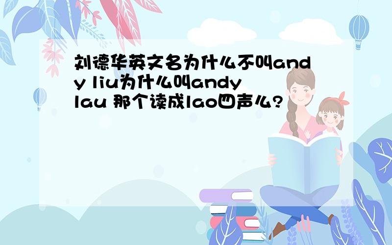 刘德华英文名为什么不叫andy liu为什么叫andy lau 那个读成lao四声么?