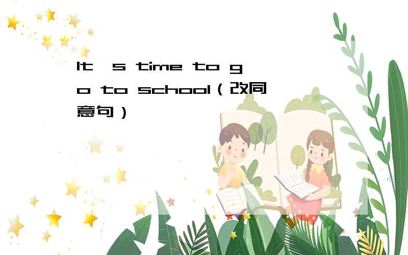 lt's time to go to school（改同意句）