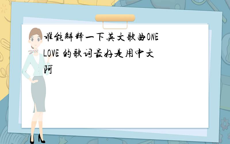 谁能解释一下英文歌曲ONE LOVE 的歌词最好是用中文阿
