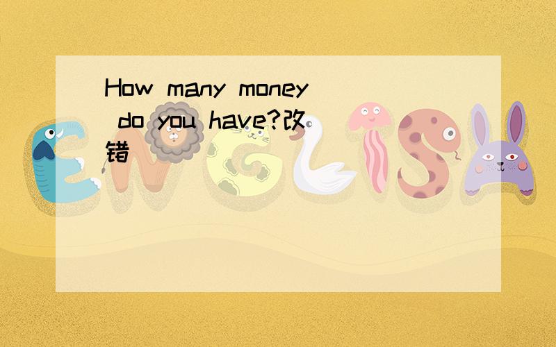 How many money do you have?改错