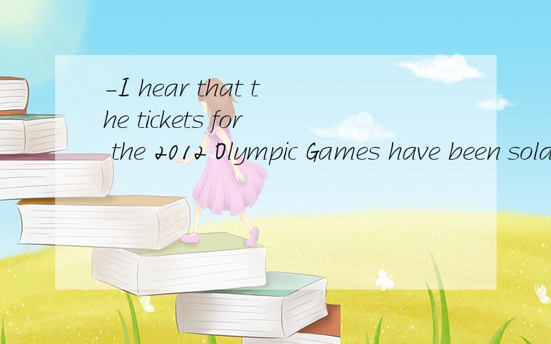 -I hear that the tickets for the 2012 Olympic Games have been sold out.-Oh,no!空格 用什么回答?用I'm looking forward to that .还是 It is not interesting at all.