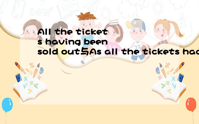 All the tickets having been sold out与As all the tickets had been sold out都一个意思为什么用as