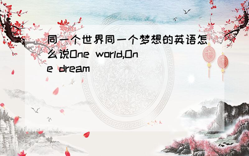 同一个世界同一个梦想的英语怎么说One world,One dream