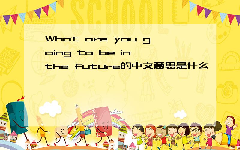 What are you going to be in the future的中文意思是什么