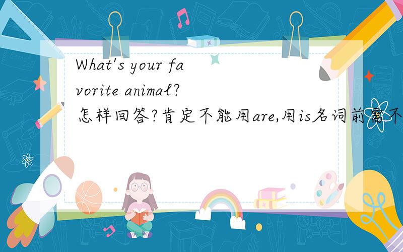 What's your favorite animal?怎样回答?肯定不能用are,用is名词前需不需要加the?