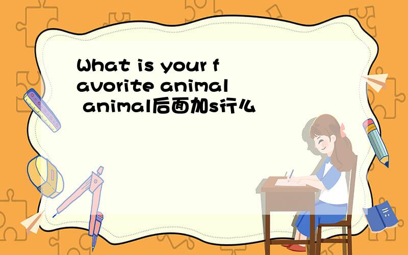 What is your favorite animal animal后面加s行么