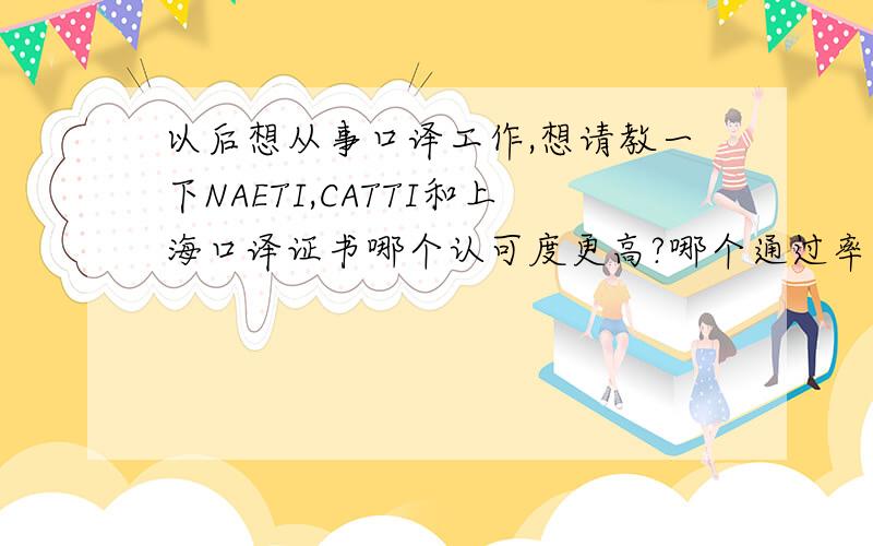 以后想从事口译工作,想请教一下NAETI,CATTI和上海口译证书哪个认可度更高?哪个通过率更高?