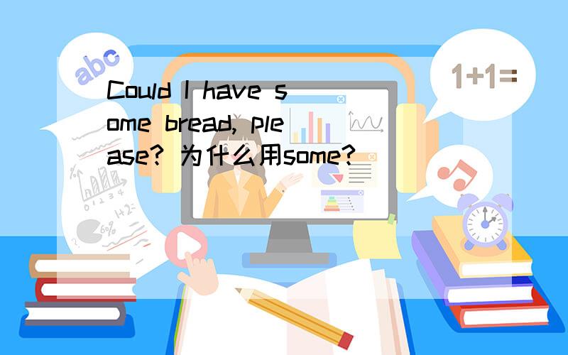 Could I have some bread, please? 为什么用some?