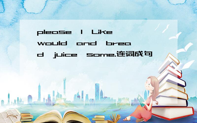 please,I,Like,would,and,bread,juice,some.连词成句