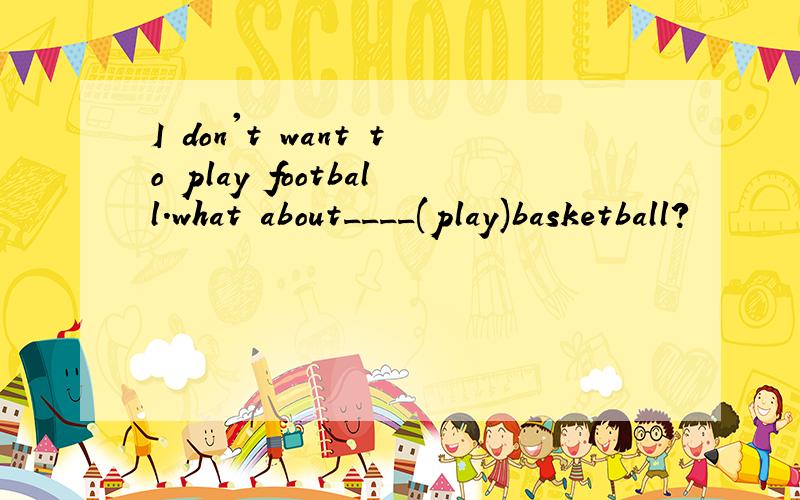 I don't want to play football.what about____(play)basketball?