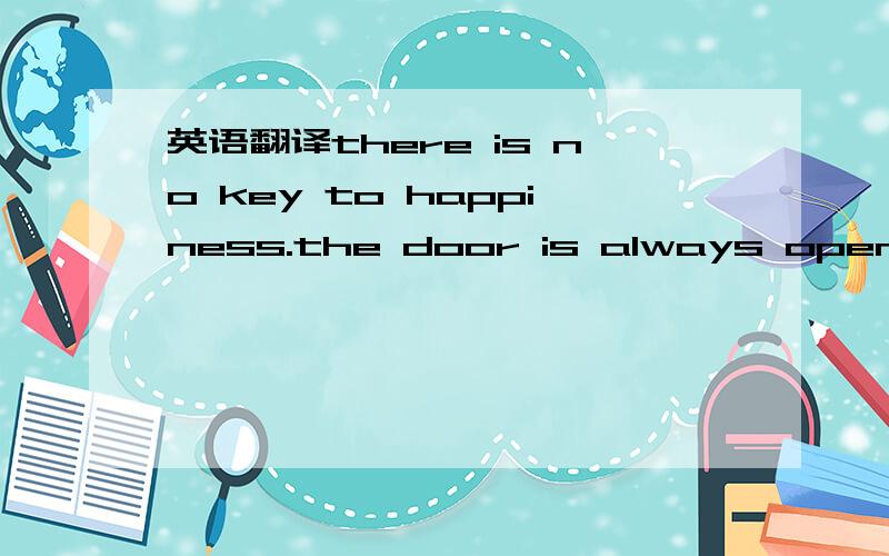 英语翻译there is no key to happiness.the door is always open.为什么这里用no key.