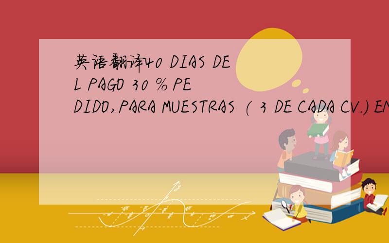 英语翻译40 DIAS DEL PAGO 30 % PEDIDO,PARA MUESTRAS ( 3 DE CADA CV.) ENTREGA MOLDE 10 DIAS + DE ACEPT.MUESTRAS