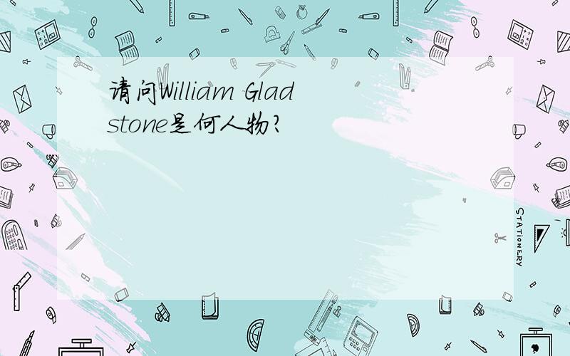 请问William Gladstone是何人物?