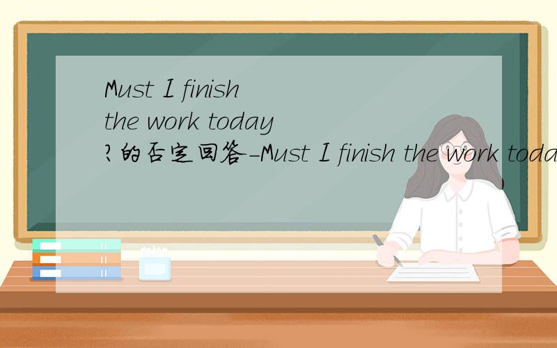 Must I finish the work today?的否定回答-Must I finish the work today?-No,you don't ____ ____(两空)