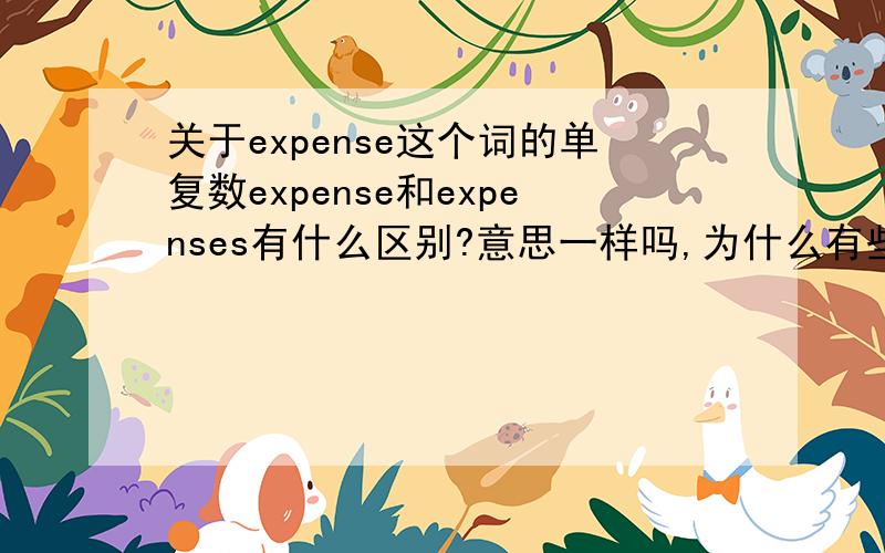 关于expense这个词的单复数expense和expenses有什么区别?意思一样吗,为什么有些字典上说expense是没复数（no pl)的呢?