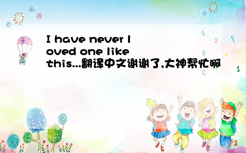 I have never loved one like this...翻译中文谢谢了,大神帮忙啊